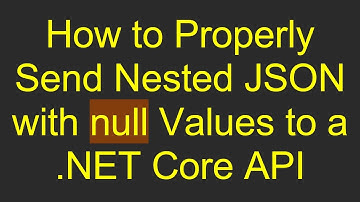 How to Properly Send Nested JSON with null Values to a .NET Core API