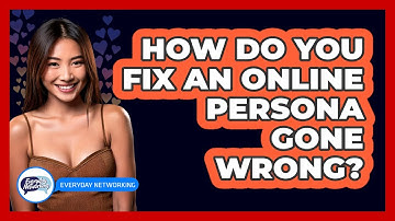 How Do You Fix An Online Persona Gone Wrong? - Everyday-Networking