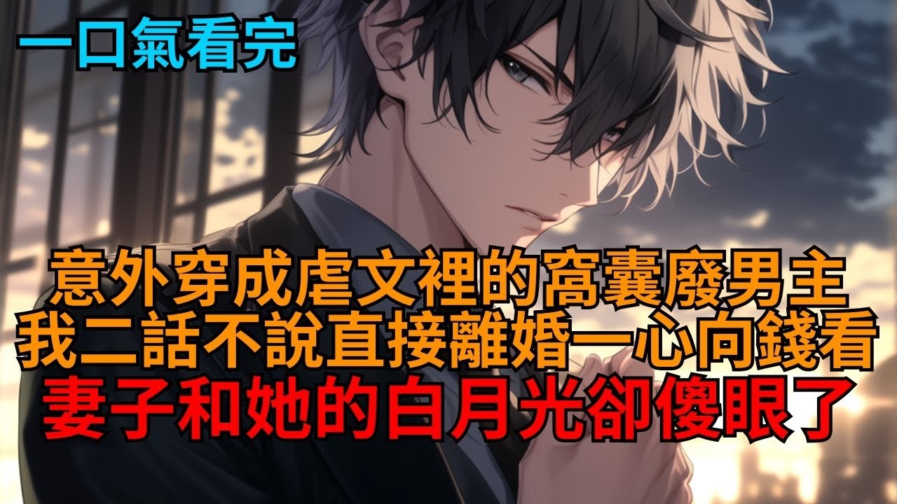 穿成虐文男主。妻子生日為白月光拋下我？我直接甩出離婚協議，果斷離婚一心向錢看，她和彈幕卻傻眼了！   #小說推薦 #一口氣看完