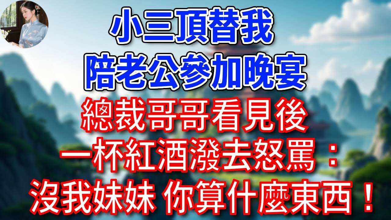 小三頂替我，陪老公參加晚宴，總裁哥哥看見後一杯紅酒潑去怒罵：沒我妹妹，你算什麼東西！#為人處世#生活經驗#情感故事#故事#小說#戀愛#情感#婚姻