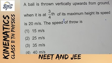 A ball is thrown vertically upwards from ground, when it is at 3/4 th of its maximum height its ....