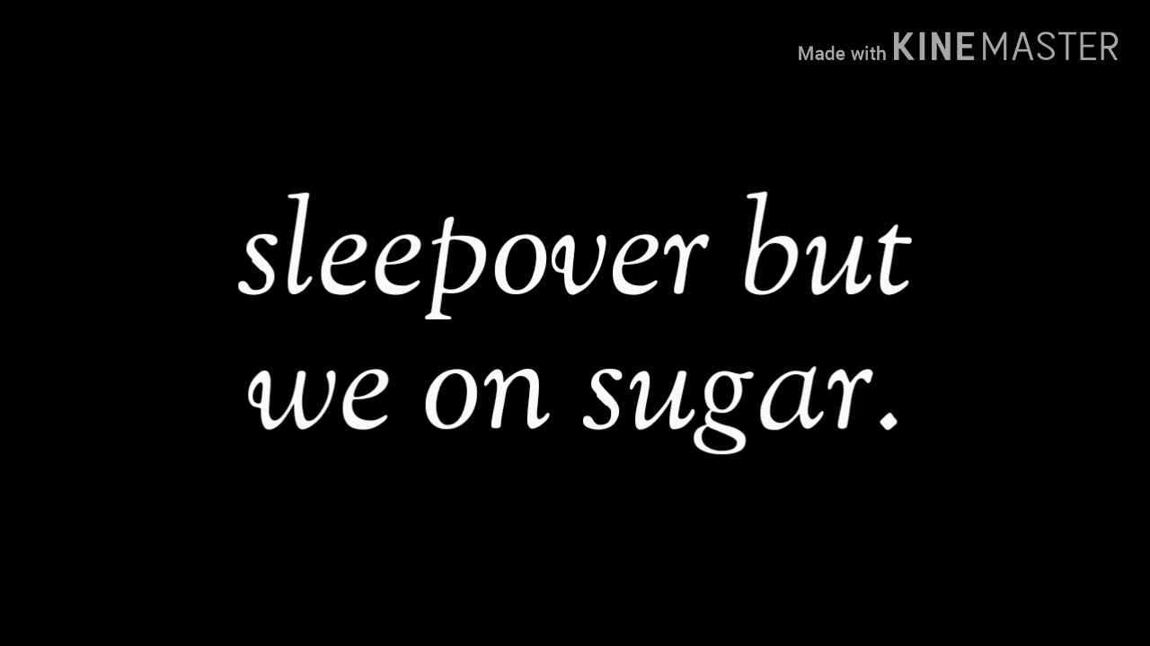 Sleepover but we on sugar.