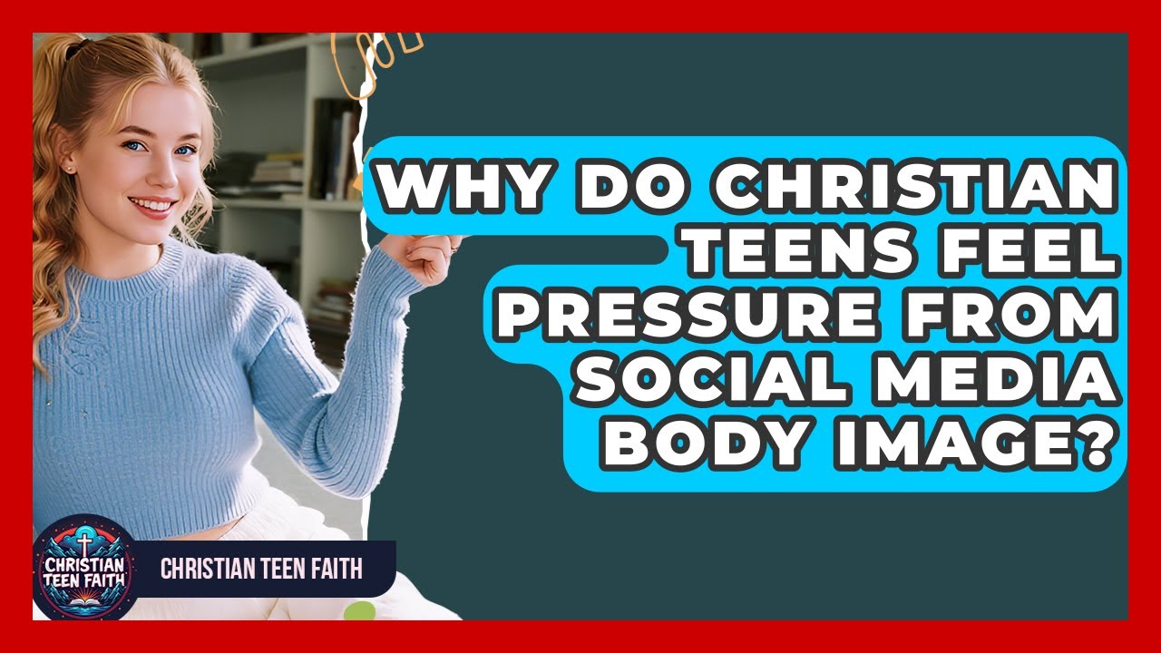 Why Do Christian Teens Feel Pressure From Social Media Body Image? - Christian Teen Faith