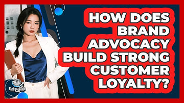 How Does Brand Advocacy Build Strong Customer Loyalty? - BusinessGuide360.com