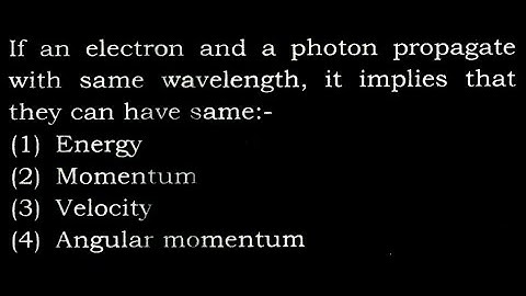 TS 10 Q34 If an electron and a photon propagate with same wavelength, it implies that they can
