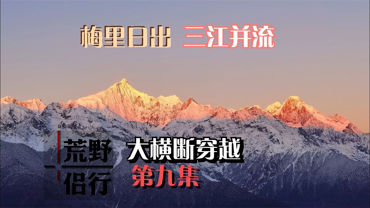 【荒野侣行】大横断穿越：穿越三江并流，看梅里日照金山No.9Three rivers flow side by side, Meili Snow Mountain Sunrise