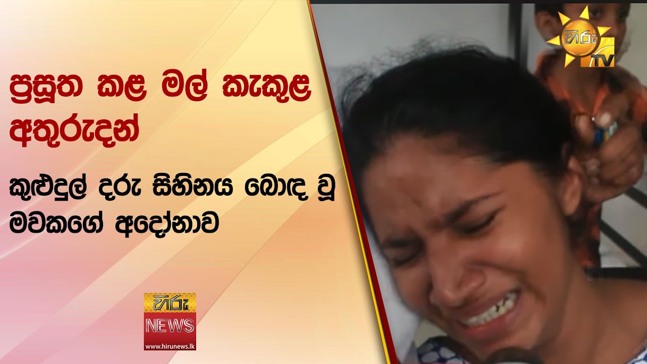 ප්‍රසූත කළ මල් කැකුළ අතුරුදන් - කුළුදුල් දරු සිහිනය බොඳ වූ මවකගේ අදෝනාව - Hiru News