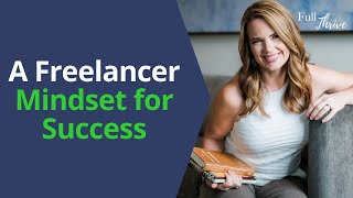 A Freelancer Mindset for Success | Watch This Video For Action Steps | Full Thrive