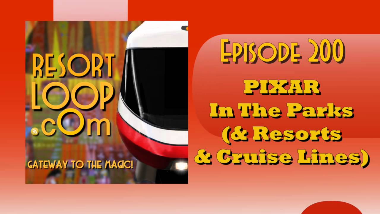 ResortLoop.com Podcast Episode 200 - PIXAR In The Parks (& Resorts & Cruise Line)
