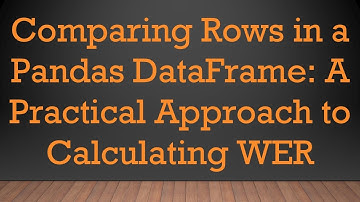 Comparing Rows in a Pandas DataFrame: A Practical Approach to Calculating WER