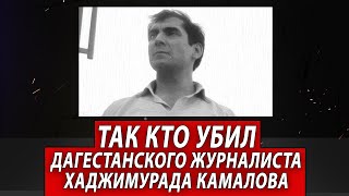 Так кто убил дагестанского журналиста Хаджимурада Камалова | Журналист Евгений Михайлов