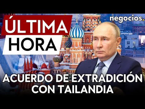 &Uacute;LTIMA HORA | Putin orden&oacute; la firma de un acuerdo de extradici&oacute;n con Tailandia