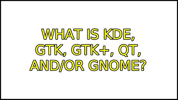 What is KDE, GTK, GTK+, QT, and/or GNOME? (2 Solutions!!)