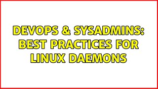 DevOps & SysAdmins: Best Practices for Linux Daemons (3 Solutions!!)