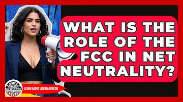 What Is The Role Of The FCC In Net Neutrality? - Learn About Libertarianism