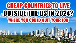 10 Cheap Countries to Live Outside the US in 2024 (You Could Quit Your Job)