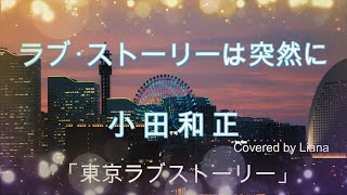 Video thumbnail of "ラブ・ストーリーは突然に / 小田和正 【 Covered by Liana】歌ってみた / コーラスあり femail vocal / 『 東京ラブストーリー 』 主題歌"