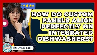How Do Custom Panels Align Perfectly On Integrated Dishwashers? - Home Appliance Report