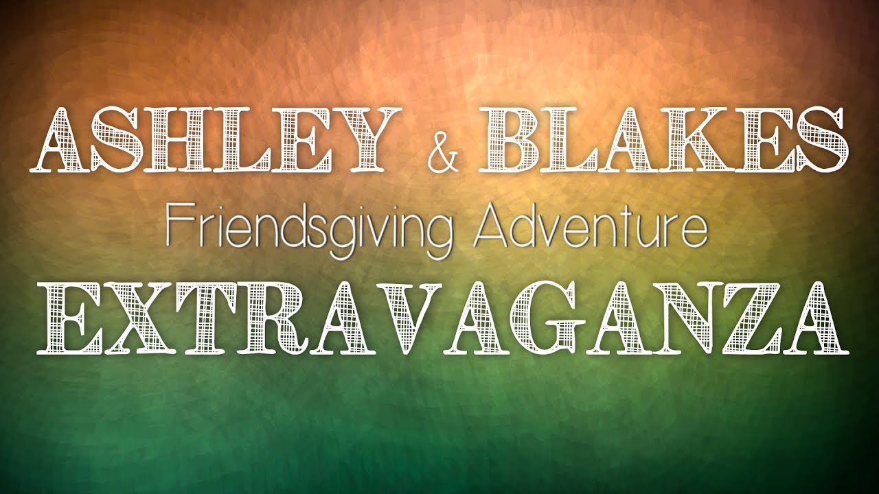 AshleyVLOG! Ashley & Blake Do FRIENDSGIVING!!! - YouTube