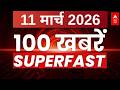 Super 100 News: आज की बड़ी खबरें |Headlines Today | Aaj Ki Taja Khabar | Latest News | 11 March