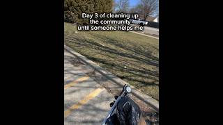 Day 3 Of Cleaning Up The Community Until Someone Helps Me