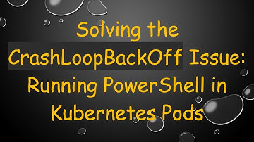 Solving the CrashLoopBackOff Issue: Running PowerShell in Kubernetes Pods