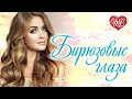 БИРЮЗОВЫЕ ГЛАЗА ♥ РУССКАЯ МУЗЫКА WLV ♥ NEW SONGS and RUSSIAN MUSIC HITS ♥ RUSSISCHE MUSIK HITS