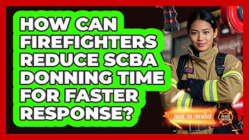 How Can Firefighters Reduce SCBA Donning Time For Faster Response? - Inside the Firehouse