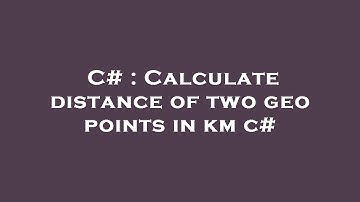 C# : Calculate distance of two geo points in km c#
