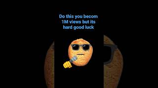 Do this you becom 1M views but its hard good luck