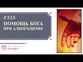 #323. Помощь Бога при алкоголизме / записи Нарколога