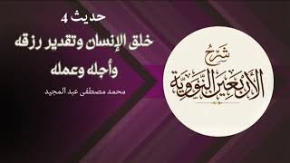 04 شرح الأربعين النووية | حديث 4 - خلق الإنسان وتقدير رزقه وأجله وعمله | محمد مصطفى عبد المجيد