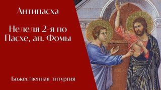 Антипасха. Неделя 2-я по Пасхе, апостола Фомы. Божественная литургия