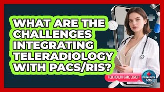 What Are The Challenges Integrating Teleradiology With PACS/RIS? - Telehealth Care Expert