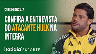 CNN ESPORTES S/A: VEJA A ENTREVISTA COMPLETA DO ATACANTE HULK, DO ATLÉTICO