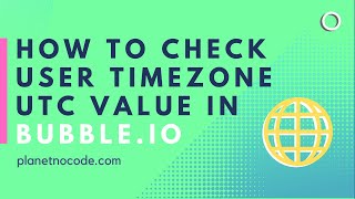 How to Check User Timezone UTC Value In Bubble.io | Bubble Tutorials | Planetnocode.Com