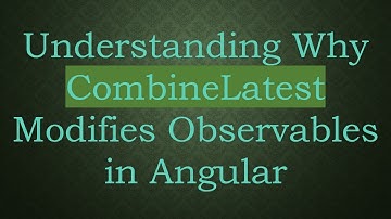 Understanding Why CombineLatest Modifies Observables in Angular