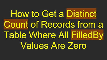 How to Get a Distinct Count of Records from a Table Where All FilledBy Values Are Zero