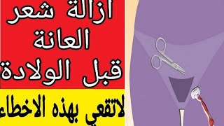 ازالة شعر العانة قبل الولادة ، أخطاء خطيرة تقع فيها الحوامل تجنبيها لسلامتك و سلامة جنينك