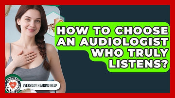How To Choose An Audiologist Who Truly Listens? - Everyday Hearing Help
