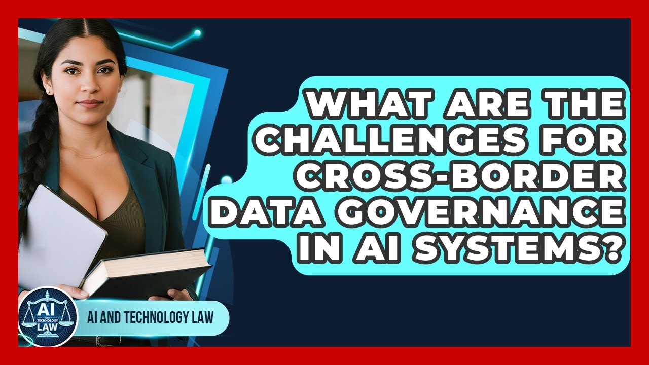 What Are The Challenges For Cross-border Data Governance In AI Systems? - AI and Technology Law