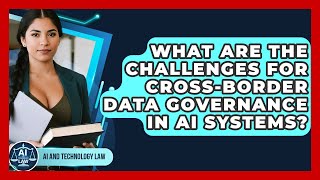 What Are The Challenges For Cross-border Data Governance In AI Systems? - AI and Technology Law