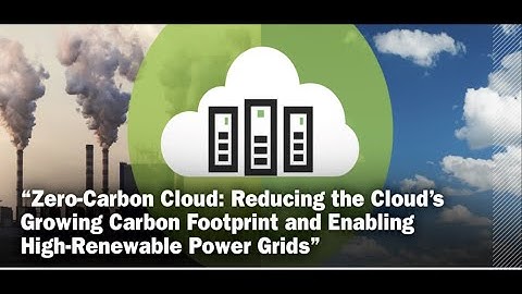 Zero-Carbon Cloud: Reducing the Cloud’s Growing Carbon Footprint - Dr. Andrew A. Chien