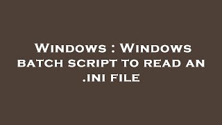 Windows : Windows batch script to read an .ini file