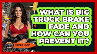 What Is Big Truck Brake Fade And How Can You Prevent It? - Big Truck Lovers screenshot 5