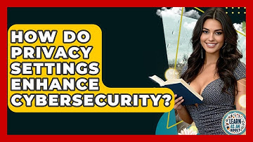 How Do Privacy Settings Enhance Cybersecurity? - Learn As An Adult