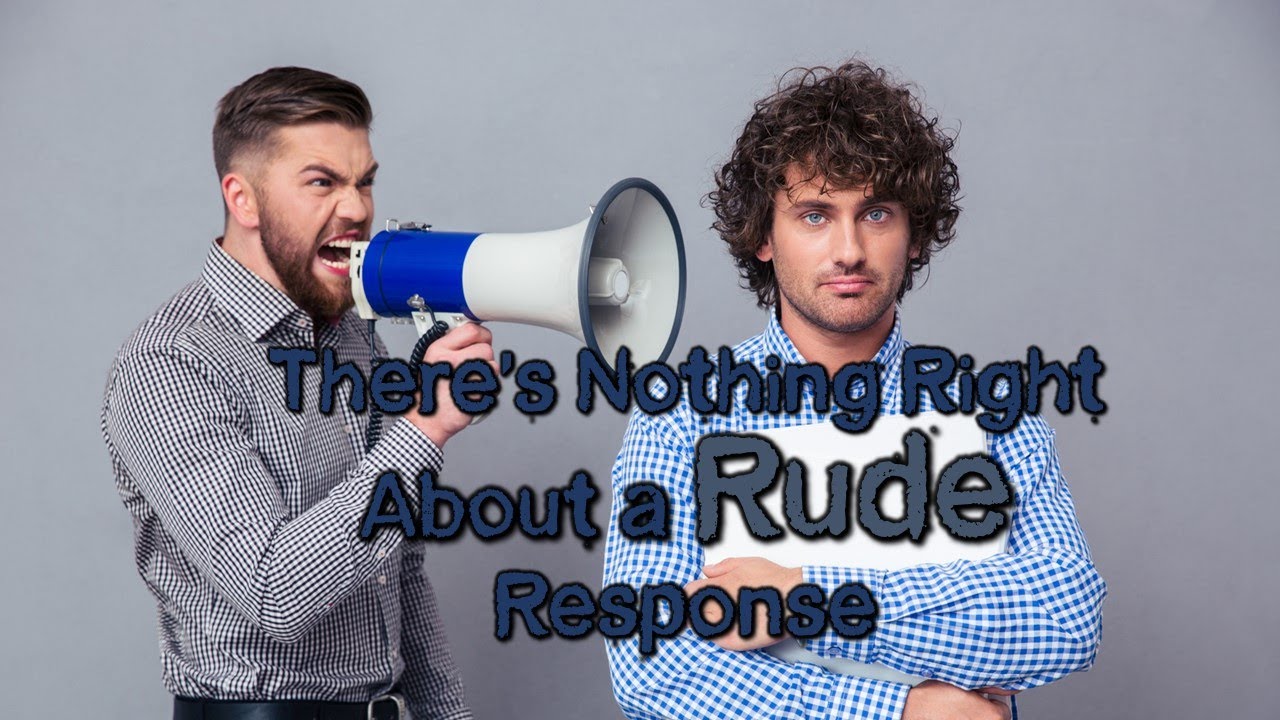 Solution For Rude Response There’s Nothing Right About a Rude Response - YouTube