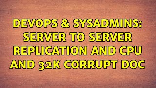 DevOps & SysAdmins: Server to server replication and CPU and 32k corrupt doc (3 Solutions!!)