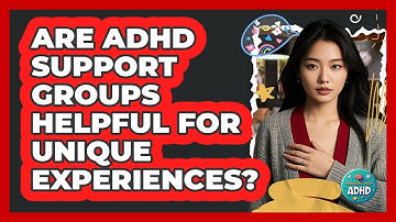 Are ADHD Support Groups Helpful For Unique Experiences? - Managing Your ADHD