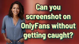 Can you screenshot on OnlyFans without getting caught?